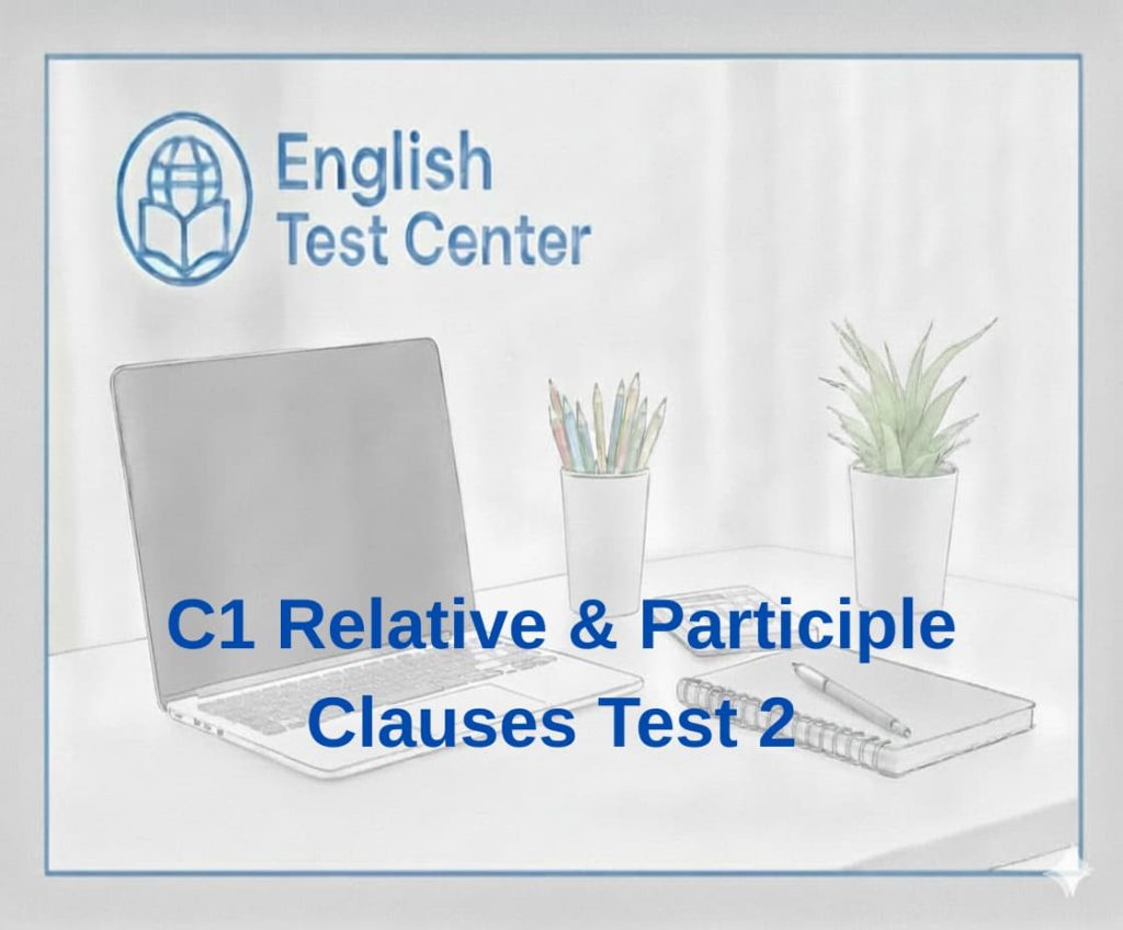 C1 relative clauses test, participle clauses C1 exercises, advanced grammar IELTS, TOEFL structure practice, YDS grammar questions, reduced relative clause exercises, non defining clauses advanced, passive participle clause, having + past participle grammar, C1 English test